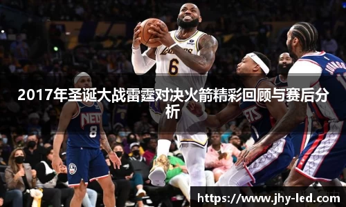 2017年圣诞大战雷霆对决火箭精彩回顾与赛后分析