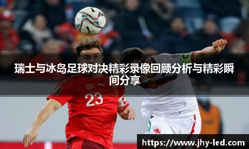 瑞士与冰岛足球对决精彩录像回顾分析与精彩瞬间分享