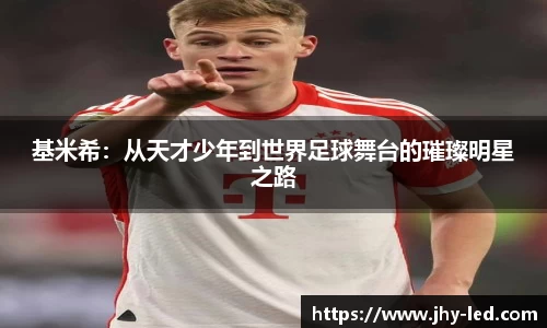 基米希：从天才少年到世界足球舞台的璀璨明星之路
