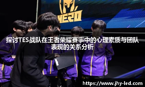 探讨TES战队在王者荣耀赛事中的心理素质与团队表现的关系分析