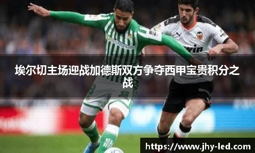 埃尔切主场迎战加德斯双方争夺西甲宝贵积分之战