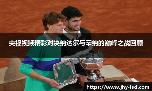 央视视频精彩对决纳达尔与辛纳的巅峰之战回顾