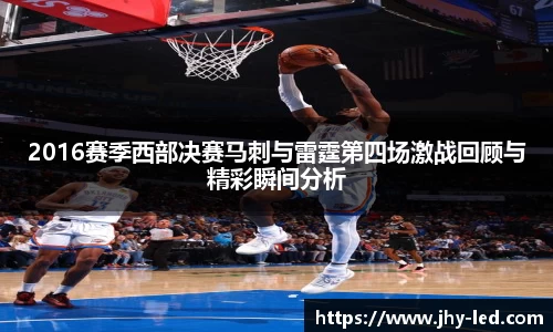 2016赛季西部决赛马刺与雷霆第四场激战回顾与精彩瞬间分析
